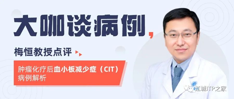 大咖谈病例 | 梅恒教授点评—肿瘤化疗后血小板减少症(CIT)病例解析-ITP家园