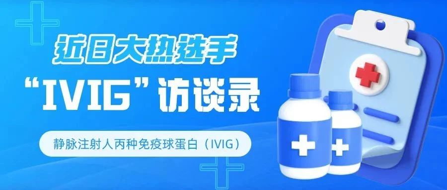 药物介绍 | 近日大热选手“IVIG”访谈录