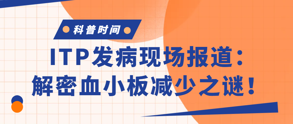 科普时间 | ITP发病现场报道：解密血小板减少之谜！