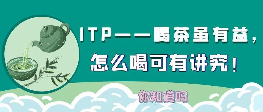 你知道吗｜ITP——喝茶虽有益，怎么喝可有讲究！
