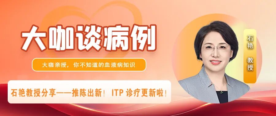 大咖谈病例｜石艳教授分享——推陈出新！ITP诊疗更新啦！
